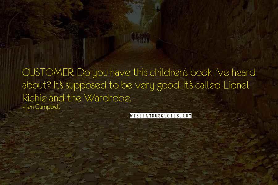 Jen Campbell Quotes: CUSTOMER: Do you have this children's book I've heard about? It's supposed to be very good. It's called Lionel Richie and the Wardrobe.