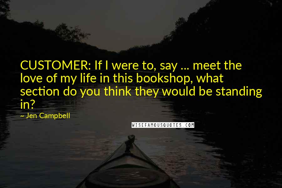 Jen Campbell Quotes: CUSTOMER: If I were to, say ... meet the love of my life in this bookshop, what section do you think they would be standing in?