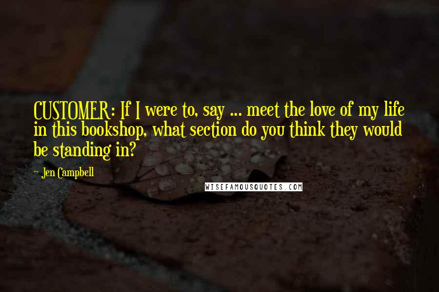 Jen Campbell Quotes: CUSTOMER: If I were to, say ... meet the love of my life in this bookshop, what section do you think they would be standing in?