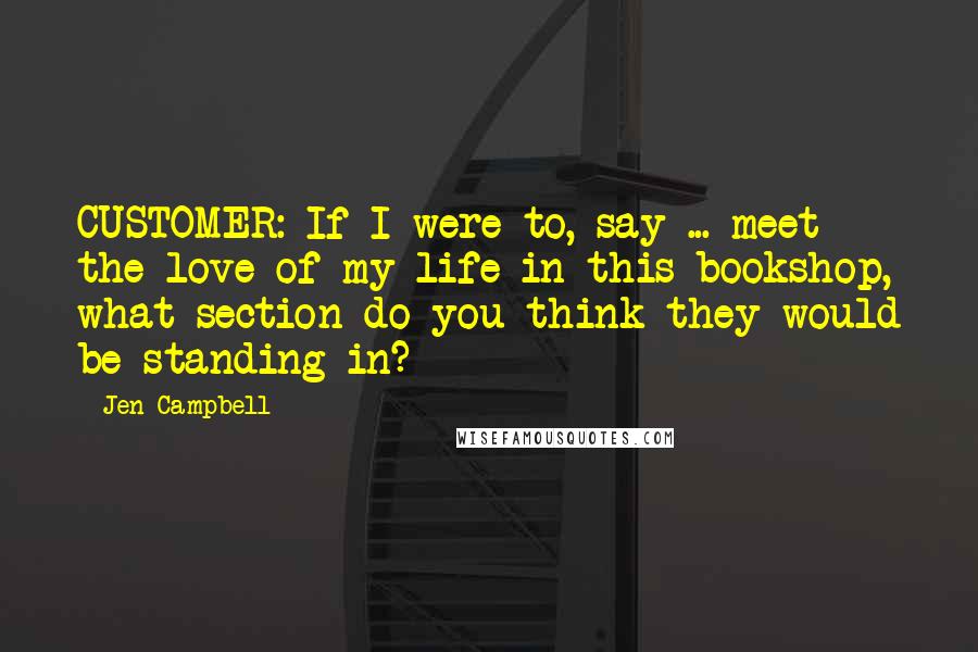Jen Campbell Quotes: CUSTOMER: If I were to, say ... meet the love of my life in this bookshop, what section do you think they would be standing in?