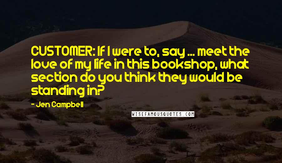 Jen Campbell Quotes: CUSTOMER: If I were to, say ... meet the love of my life in this bookshop, what section do you think they would be standing in?