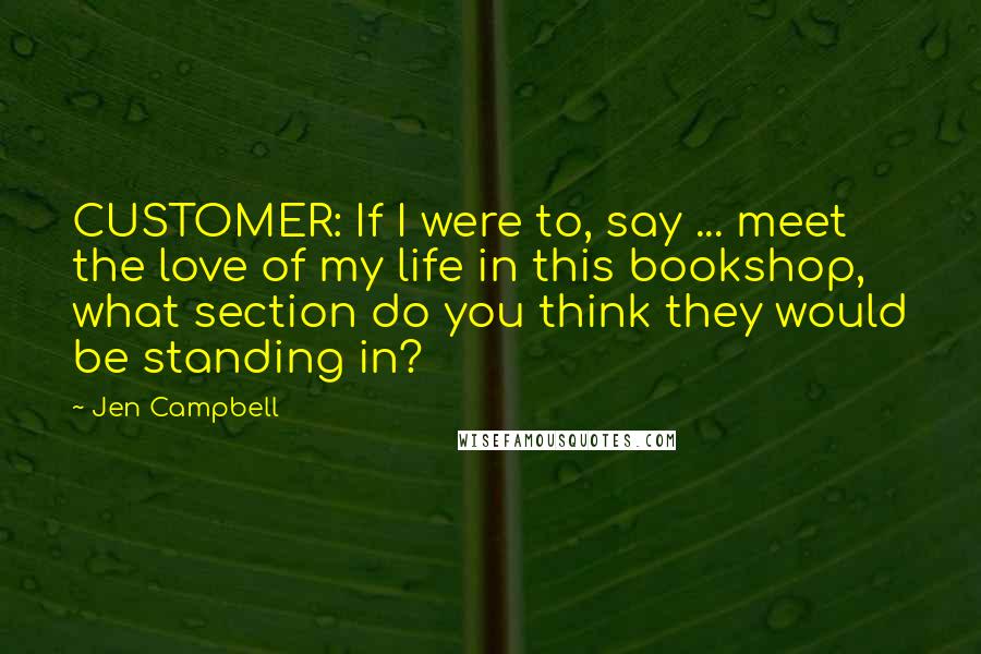 Jen Campbell Quotes: CUSTOMER: If I were to, say ... meet the love of my life in this bookshop, what section do you think they would be standing in?