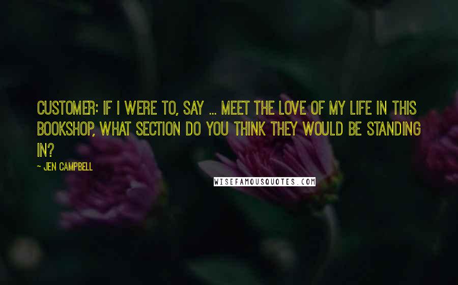 Jen Campbell Quotes: CUSTOMER: If I were to, say ... meet the love of my life in this bookshop, what section do you think they would be standing in?