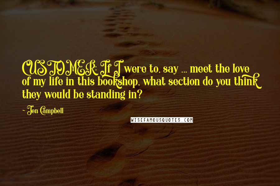 Jen Campbell Quotes: CUSTOMER: If I were to, say ... meet the love of my life in this bookshop, what section do you think they would be standing in?