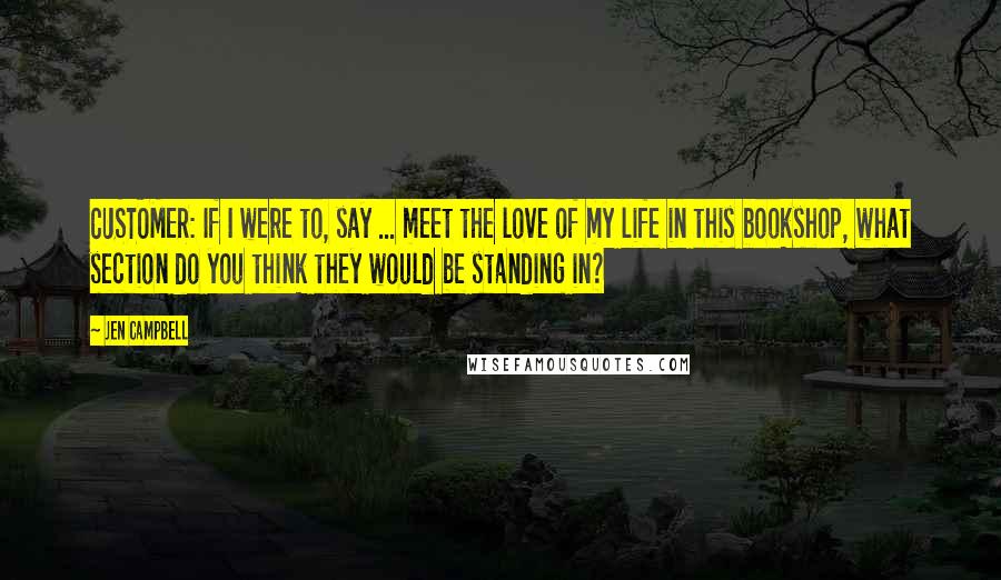 Jen Campbell Quotes: CUSTOMER: If I were to, say ... meet the love of my life in this bookshop, what section do you think they would be standing in?