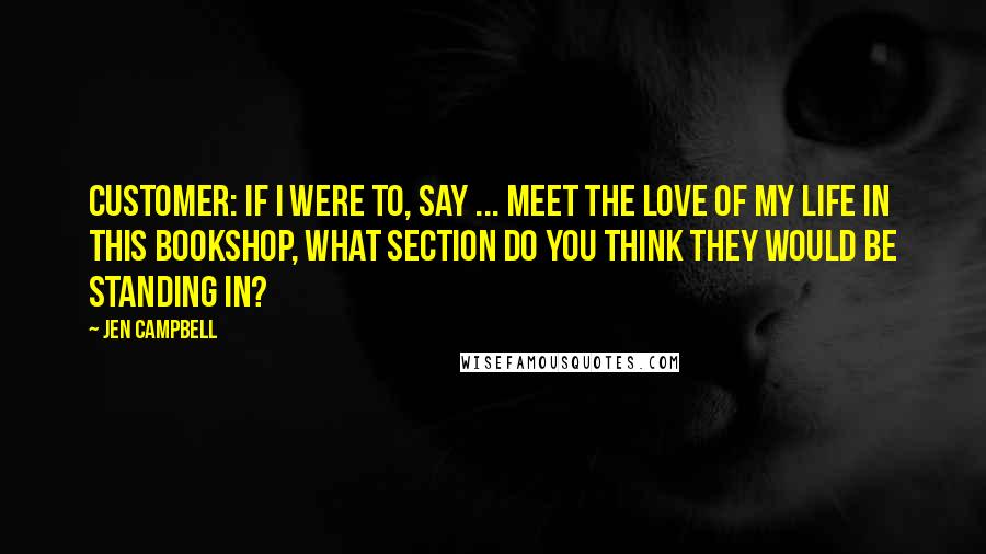 Jen Campbell Quotes: CUSTOMER: If I were to, say ... meet the love of my life in this bookshop, what section do you think they would be standing in?