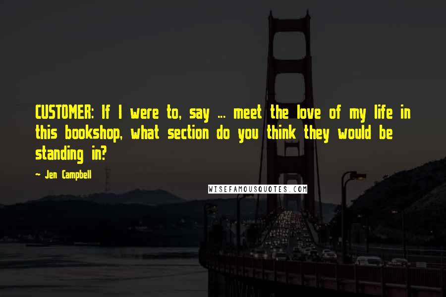 Jen Campbell Quotes: CUSTOMER: If I were to, say ... meet the love of my life in this bookshop, what section do you think they would be standing in?