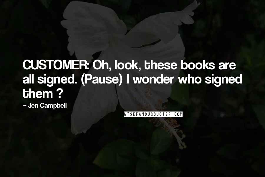 Jen Campbell Quotes: CUSTOMER: Oh, look, these books are all signed. (Pause) I wonder who signed them ?