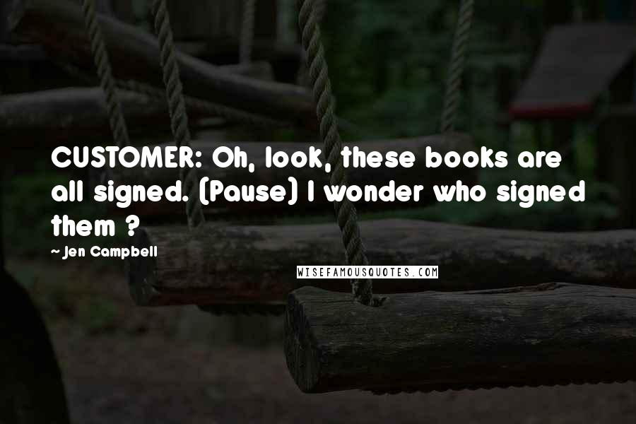 Jen Campbell Quotes: CUSTOMER: Oh, look, these books are all signed. (Pause) I wonder who signed them ?