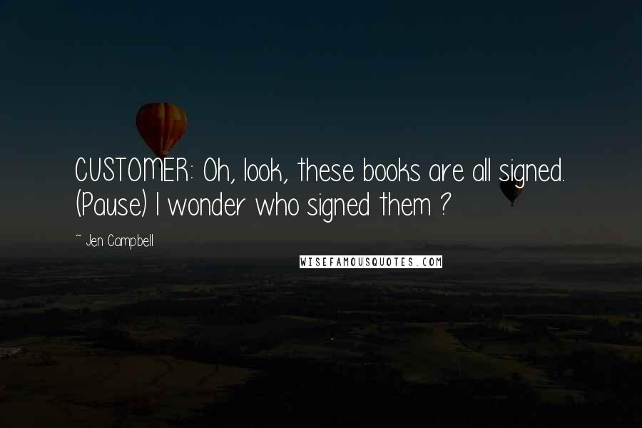 Jen Campbell Quotes: CUSTOMER: Oh, look, these books are all signed. (Pause) I wonder who signed them ?