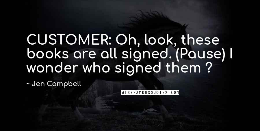 Jen Campbell Quotes: CUSTOMER: Oh, look, these books are all signed. (Pause) I wonder who signed them ?