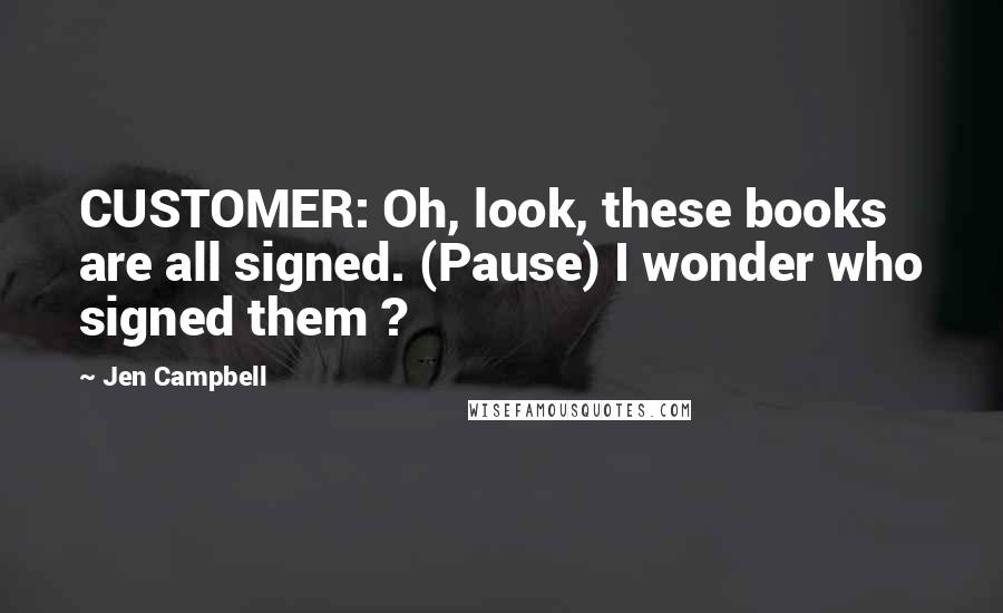 Jen Campbell Quotes: CUSTOMER: Oh, look, these books are all signed. (Pause) I wonder who signed them ?