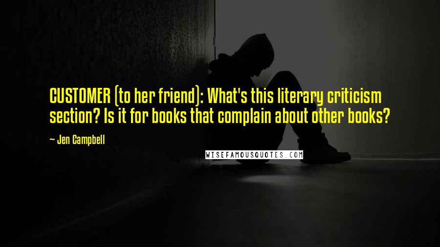 Jen Campbell Quotes: CUSTOMER (to her friend): What's this literary criticism section? Is it for books that complain about other books?