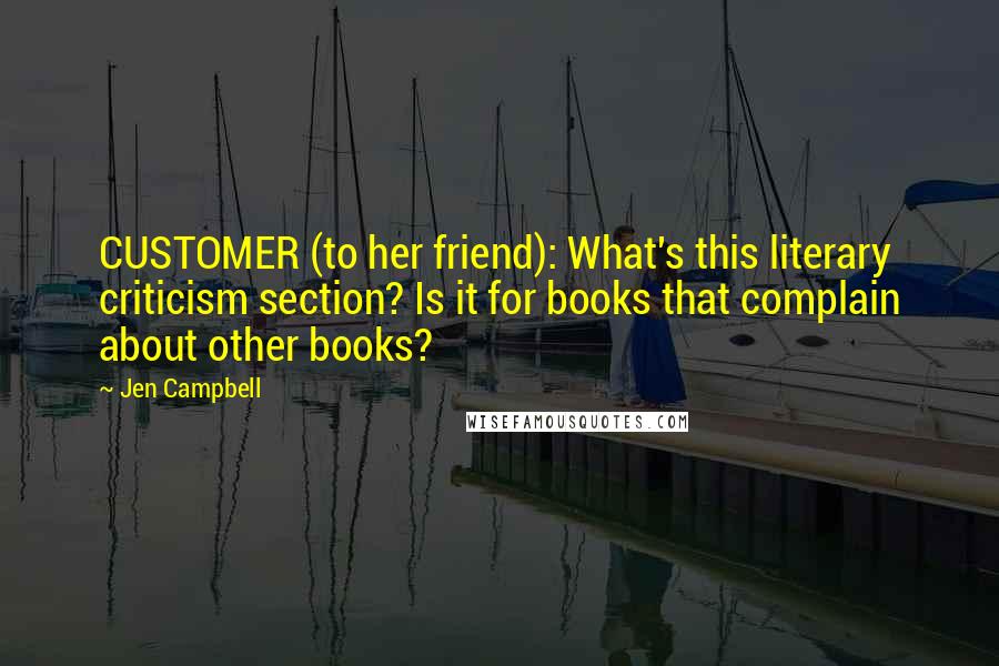 Jen Campbell Quotes: CUSTOMER (to her friend): What's this literary criticism section? Is it for books that complain about other books?