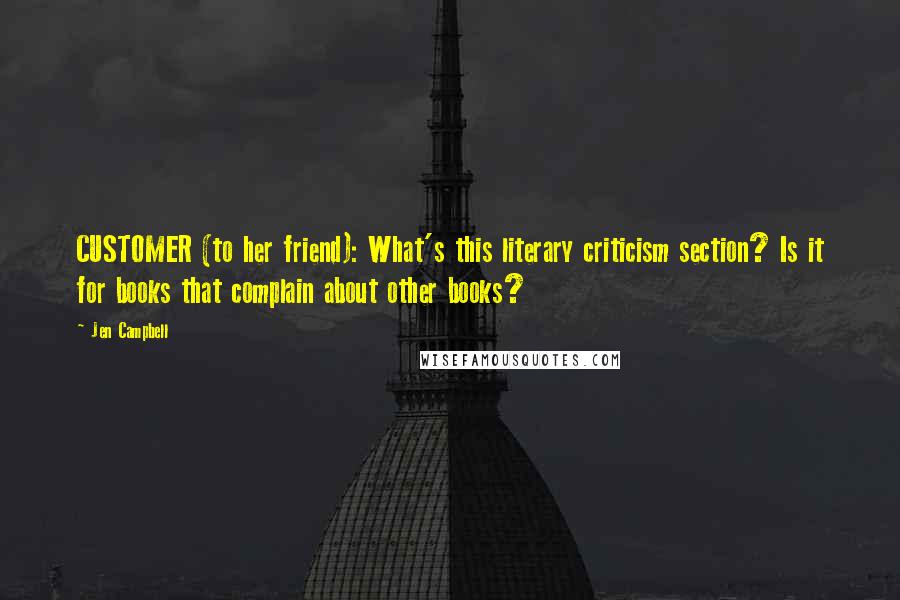 Jen Campbell Quotes: CUSTOMER (to her friend): What's this literary criticism section? Is it for books that complain about other books?