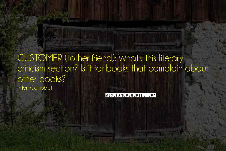 Jen Campbell Quotes: CUSTOMER (to her friend): What's this literary criticism section? Is it for books that complain about other books?