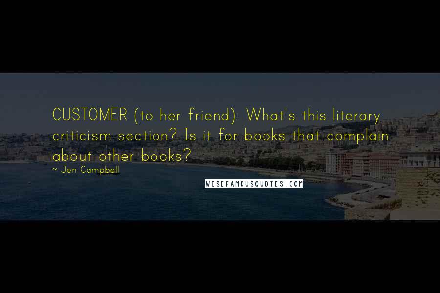 Jen Campbell Quotes: CUSTOMER (to her friend): What's this literary criticism section? Is it for books that complain about other books?