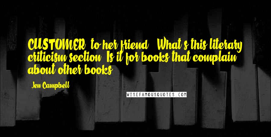 Jen Campbell Quotes: CUSTOMER (to her friend): What's this literary criticism section? Is it for books that complain about other books?