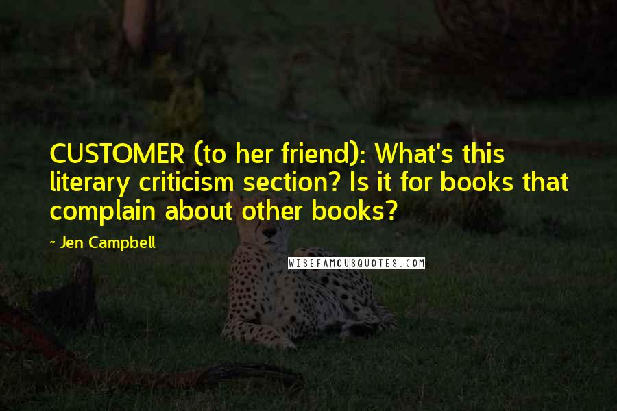 Jen Campbell Quotes: CUSTOMER (to her friend): What's this literary criticism section? Is it for books that complain about other books?