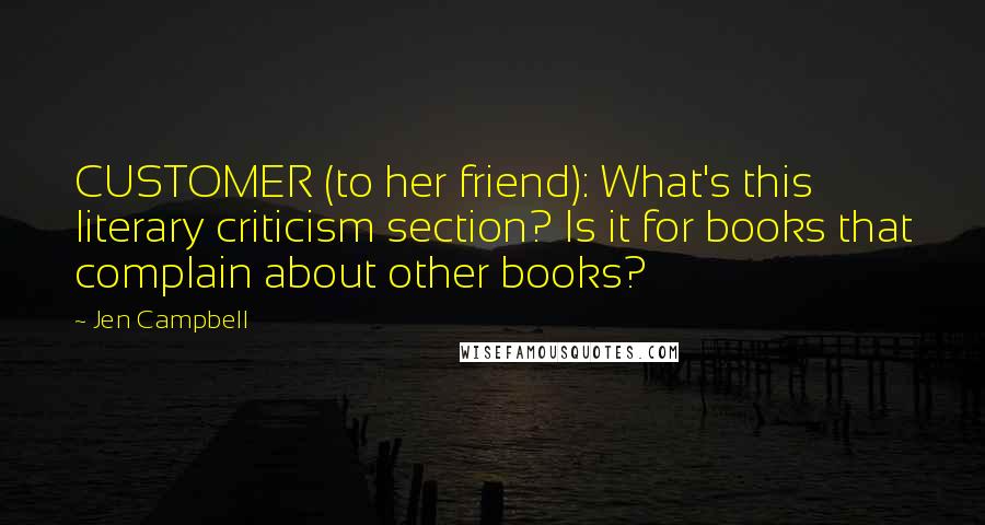 Jen Campbell Quotes: CUSTOMER (to her friend): What's this literary criticism section? Is it for books that complain about other books?