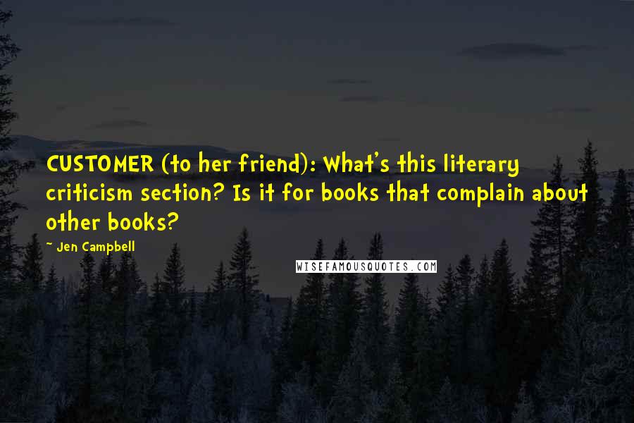 Jen Campbell Quotes: CUSTOMER (to her friend): What's this literary criticism section? Is it for books that complain about other books?