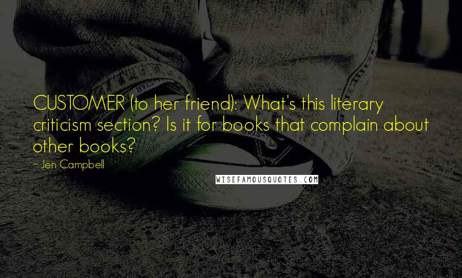 Jen Campbell Quotes: CUSTOMER (to her friend): What's this literary criticism section? Is it for books that complain about other books?