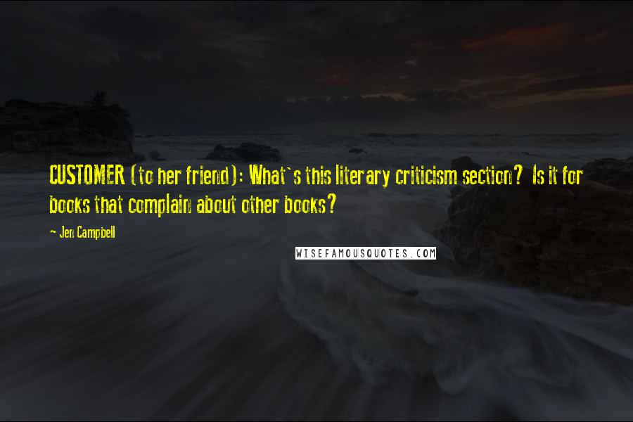 Jen Campbell Quotes: CUSTOMER (to her friend): What's this literary criticism section? Is it for books that complain about other books?