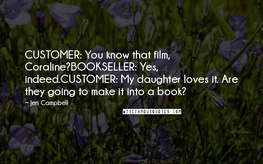 Jen Campbell Quotes: CUSTOMER: You know that film, Coraline?BOOKSELLER: Yes, indeed.CUSTOMER: My daughter loves it. Are they going to make it into a book?