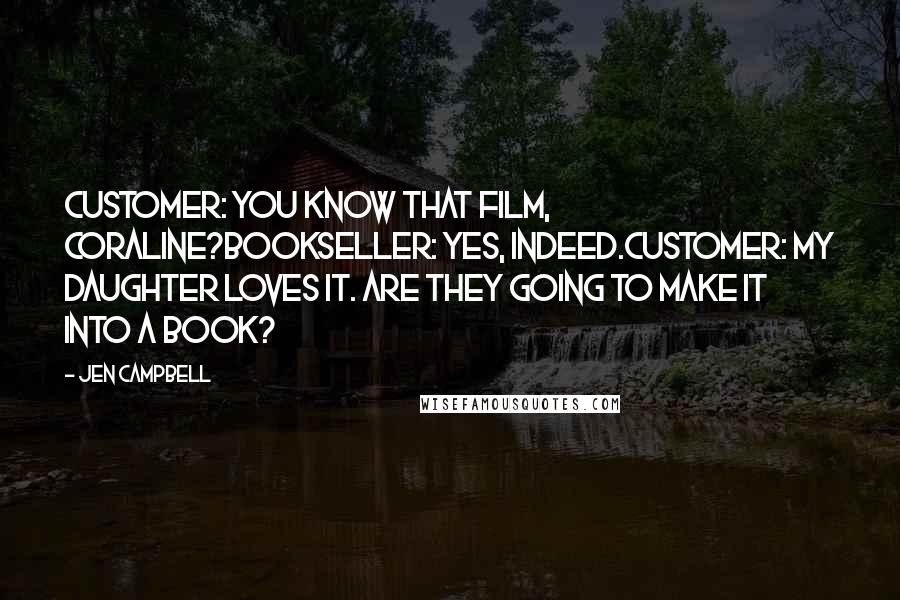 Jen Campbell Quotes: CUSTOMER: You know that film, Coraline?BOOKSELLER: Yes, indeed.CUSTOMER: My daughter loves it. Are they going to make it into a book?