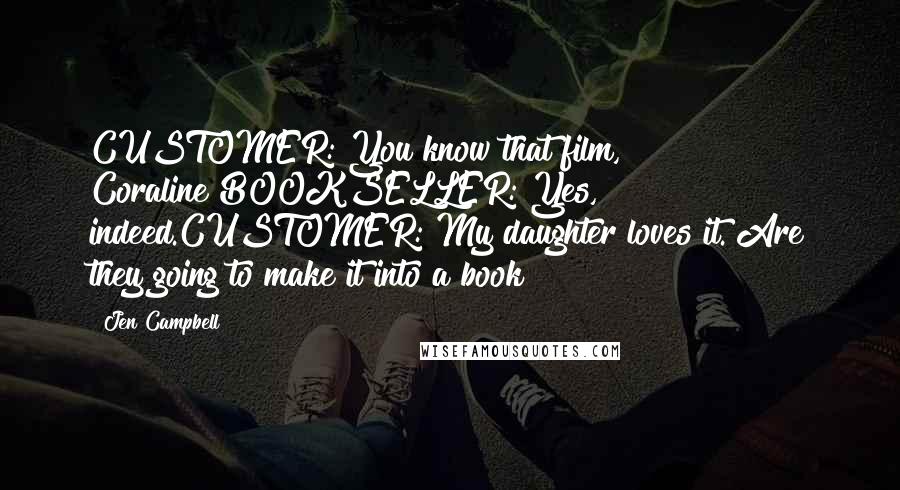 Jen Campbell Quotes: CUSTOMER: You know that film, Coraline?BOOKSELLER: Yes, indeed.CUSTOMER: My daughter loves it. Are they going to make it into a book?