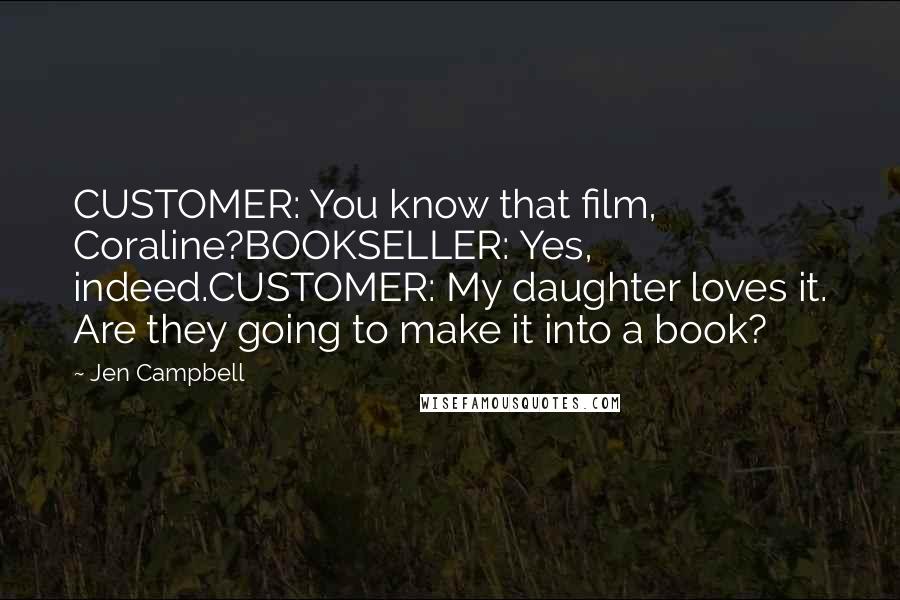 Jen Campbell Quotes: CUSTOMER: You know that film, Coraline?BOOKSELLER: Yes, indeed.CUSTOMER: My daughter loves it. Are they going to make it into a book?