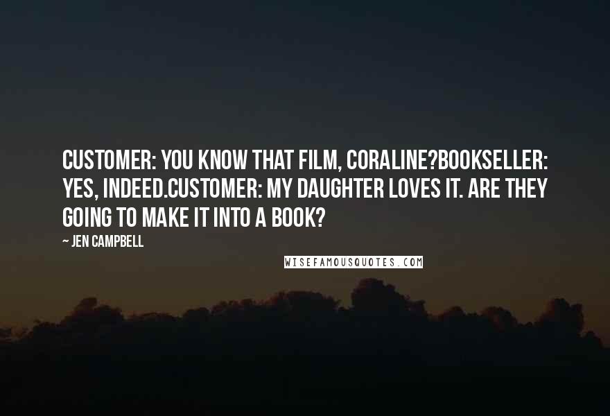 Jen Campbell Quotes: CUSTOMER: You know that film, Coraline?BOOKSELLER: Yes, indeed.CUSTOMER: My daughter loves it. Are they going to make it into a book?