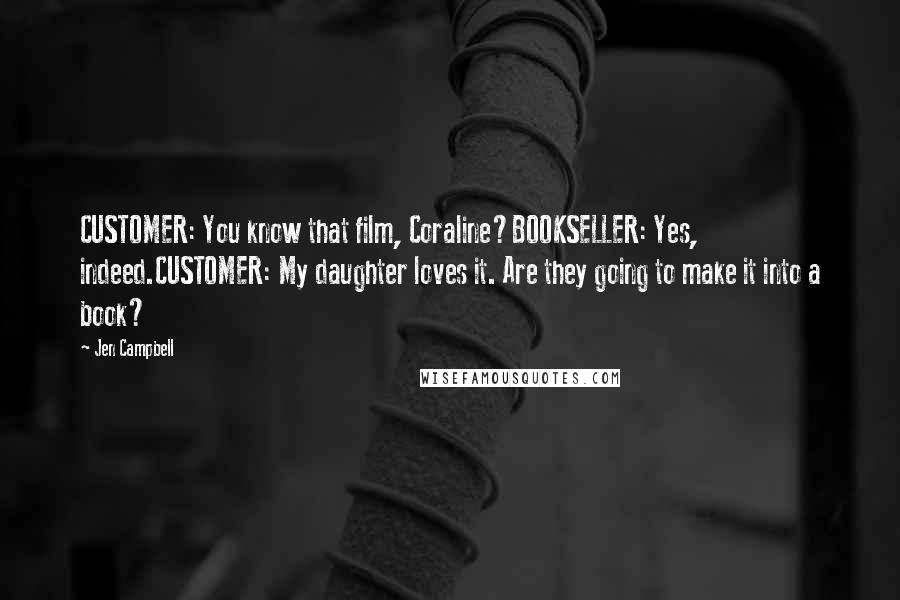 Jen Campbell Quotes: CUSTOMER: You know that film, Coraline?BOOKSELLER: Yes, indeed.CUSTOMER: My daughter loves it. Are they going to make it into a book?