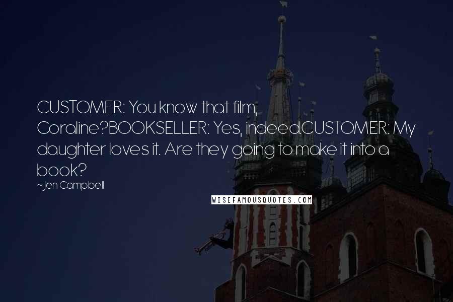 Jen Campbell Quotes: CUSTOMER: You know that film, Coraline?BOOKSELLER: Yes, indeed.CUSTOMER: My daughter loves it. Are they going to make it into a book?