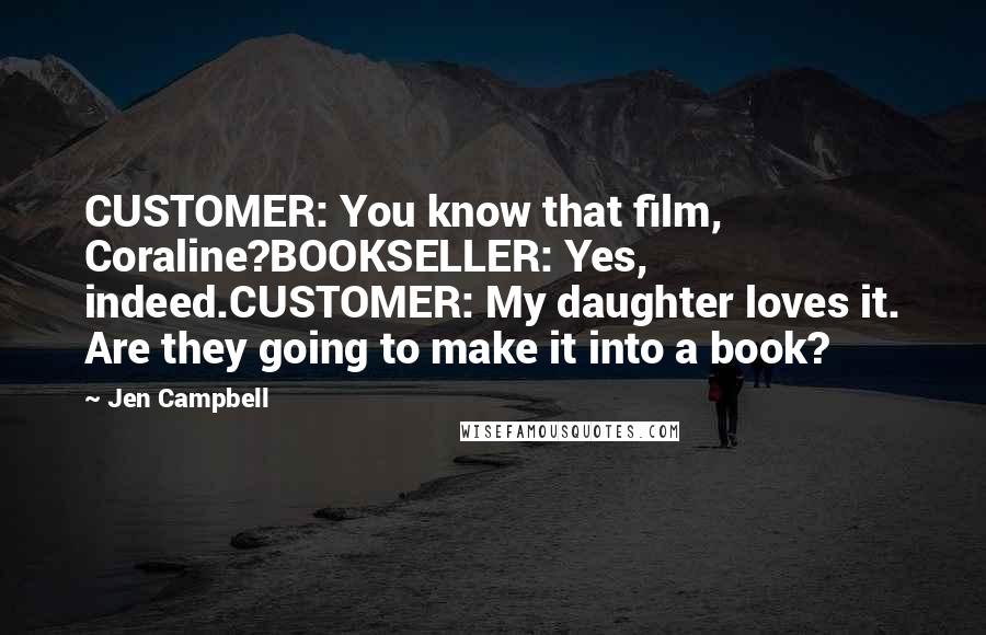 Jen Campbell Quotes: CUSTOMER: You know that film, Coraline?BOOKSELLER: Yes, indeed.CUSTOMER: My daughter loves it. Are they going to make it into a book?