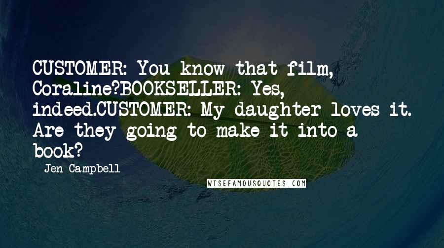 Jen Campbell Quotes: CUSTOMER: You know that film, Coraline?BOOKSELLER: Yes, indeed.CUSTOMER: My daughter loves it. Are they going to make it into a book?