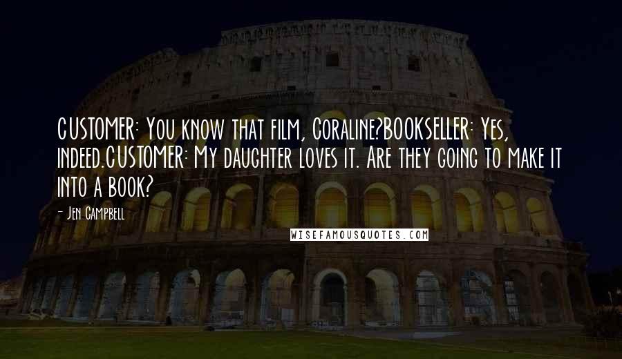 Jen Campbell Quotes: CUSTOMER: You know that film, Coraline?BOOKSELLER: Yes, indeed.CUSTOMER: My daughter loves it. Are they going to make it into a book?