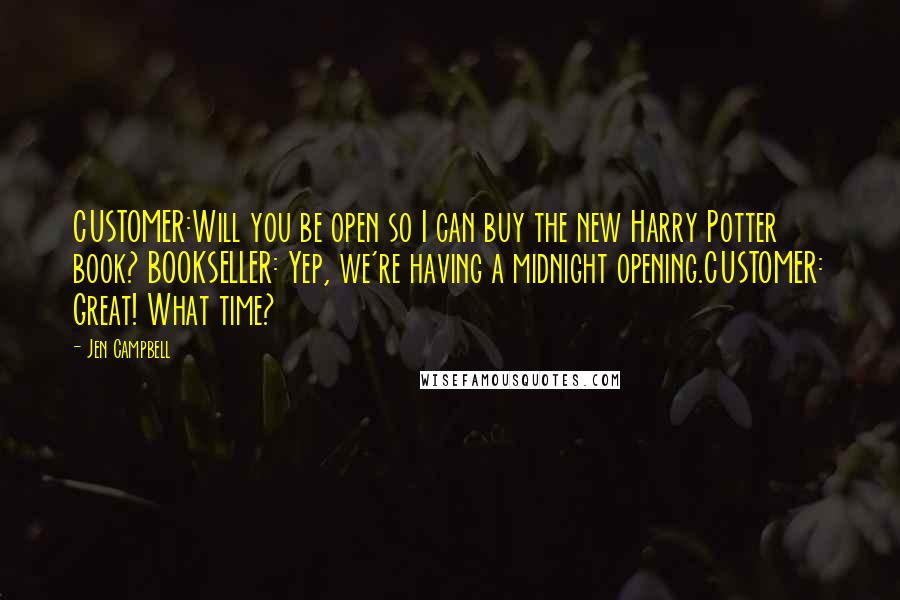 Jen Campbell Quotes: CUSTOMER:Will you be open so I can buy the new Harry Potter book? BOOKSELLER: Yep, we're having a midnight opening.CUSTOMER: Great! What time?