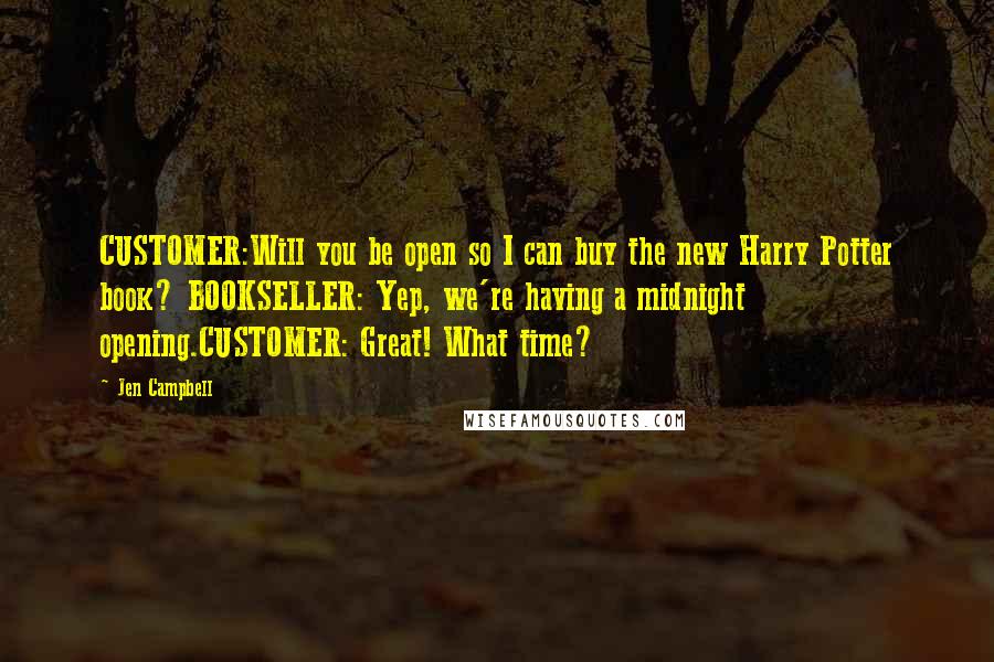 Jen Campbell Quotes: CUSTOMER:Will you be open so I can buy the new Harry Potter book? BOOKSELLER: Yep, we're having a midnight opening.CUSTOMER: Great! What time?