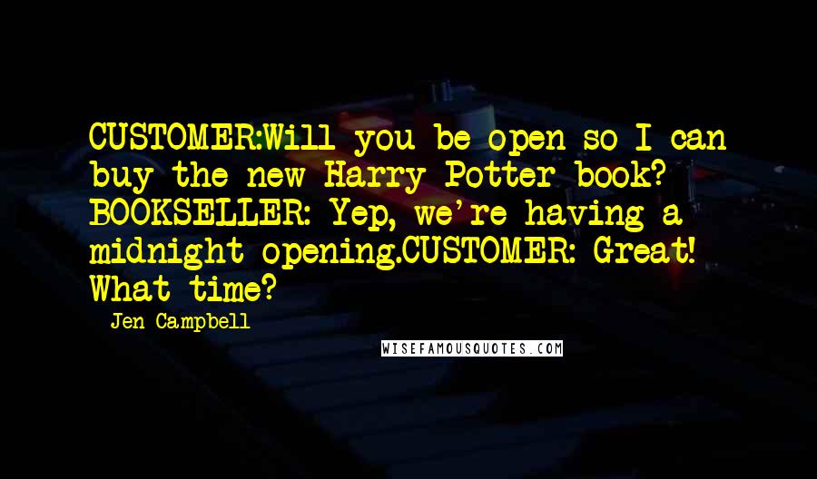 Jen Campbell Quotes: CUSTOMER:Will you be open so I can buy the new Harry Potter book? BOOKSELLER: Yep, we're having a midnight opening.CUSTOMER: Great! What time?