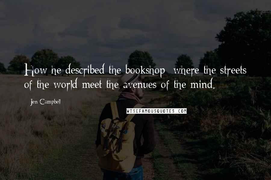 Jen Campbell Quotes: How he described the bookshop: where the streets of the world meet the avenues of the mind.