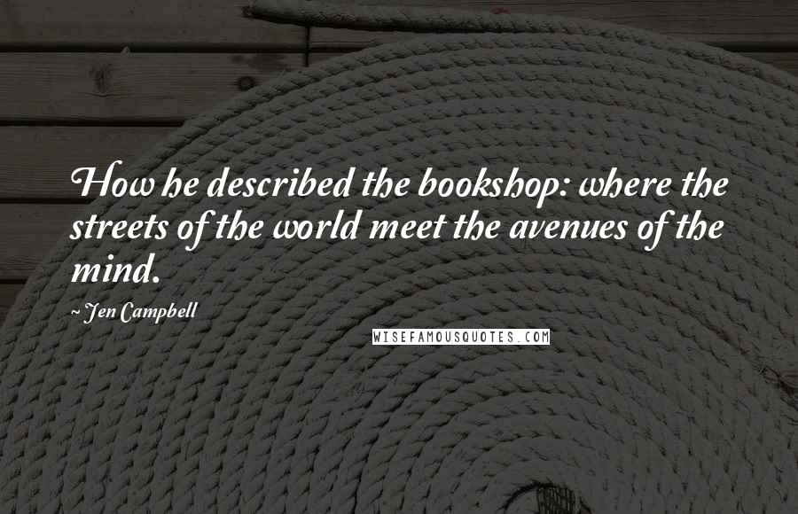 Jen Campbell Quotes: How he described the bookshop: where the streets of the world meet the avenues of the mind.