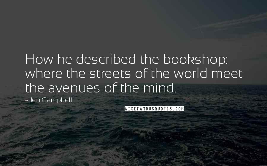 Jen Campbell Quotes: How he described the bookshop: where the streets of the world meet the avenues of the mind.