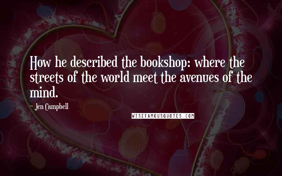 Jen Campbell Quotes: How he described the bookshop: where the streets of the world meet the avenues of the mind.