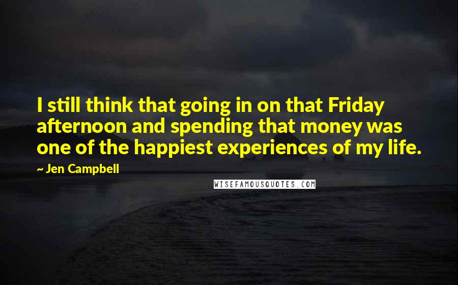 Jen Campbell Quotes: I still think that going in on that Friday afternoon and spending that money was one of the happiest experiences of my life.