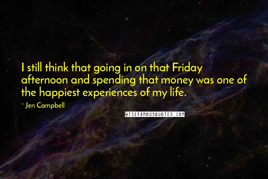 Jen Campbell Quotes: I still think that going in on that Friday afternoon and spending that money was one of the happiest experiences of my life.