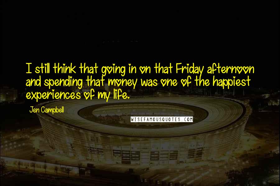 Jen Campbell Quotes: I still think that going in on that Friday afternoon and spending that money was one of the happiest experiences of my life.