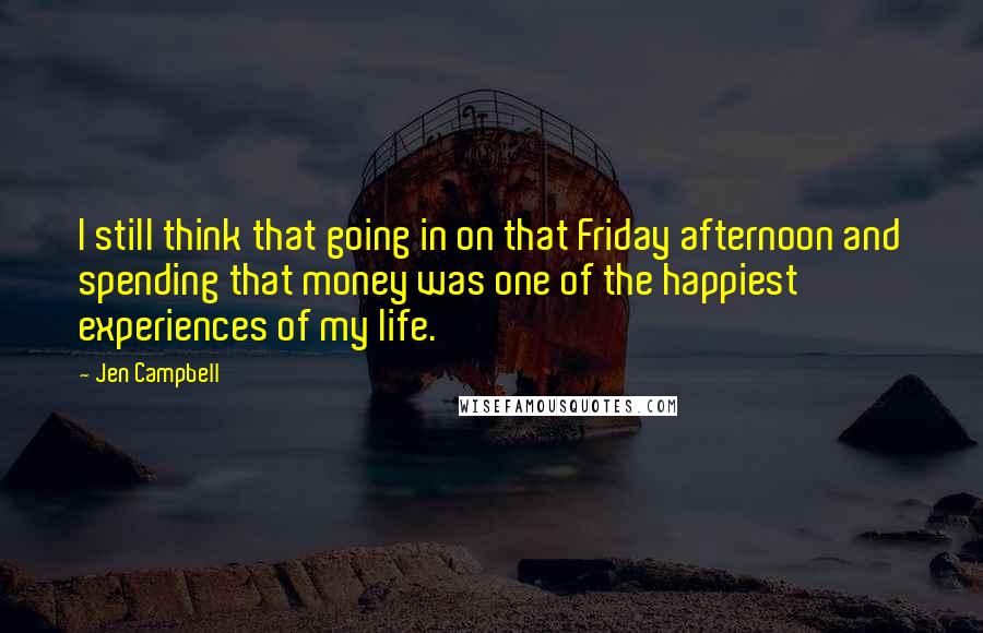 Jen Campbell Quotes: I still think that going in on that Friday afternoon and spending that money was one of the happiest experiences of my life.