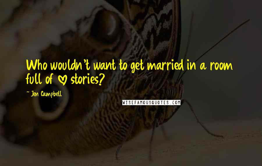 Jen Campbell Quotes: Who wouldn't want to get married in a room full of love stories?