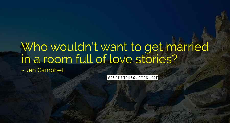 Jen Campbell Quotes: Who wouldn't want to get married in a room full of love stories?